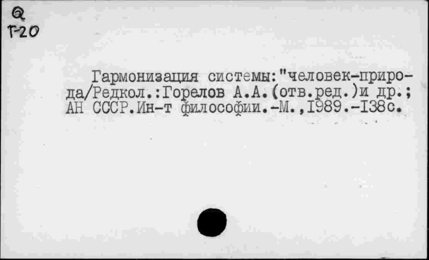 ﻿НС?
Гармонизация системы:"человек-приро-да/Редкол.:Горелов А.А. (отв.ред.)и др.; АН СССР.Ин-т философии.-М. ,1989.-138с.